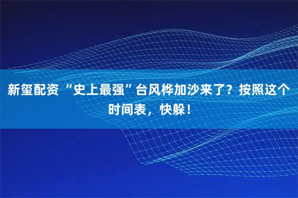 新玺配资 “史上最强”台风桦加沙来了？按照这个时间表，快躲！