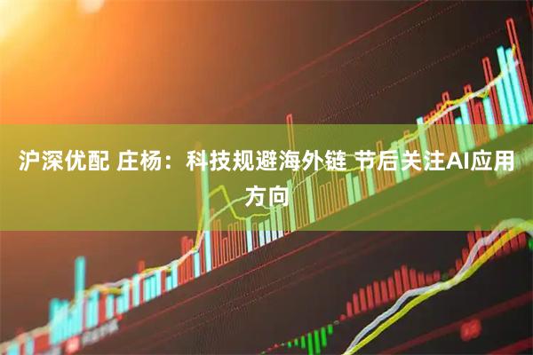 沪深优配 庄杨:科技规避海外链 节后关注AI应用方向