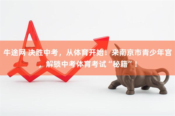 牛途网 决胜中考，从体育开始！来南京市青少年宫，解锁中考体育考试“秘籍”！