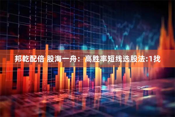 邦乾配倍 股海一舟:高胜率短线选股法:1找