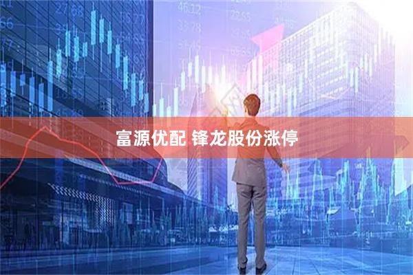 富源优配 锋龙股份涨停